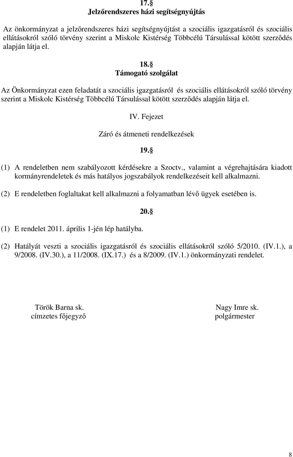 Támogató szolgálat Az Önkormányzat ezen feladatát a szociális igazgatásról és szociális ellátásokról szóló törvény szerint a Miskolc Kistérség Többcélú Társulással kötött szerzdés alapján látja el.