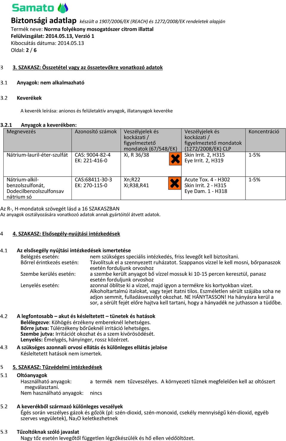 1 Anyagok a keverékben: Megnevezés Azonosító számok Veszélyjelek és kockázati / figyelmeztető Nátrium-lauril-éter-szulfát CAS: 9004-82-4 EK: 221-416-0 mondatok (67/548/EK) Xi, R 36/38 Veszélyjelek és