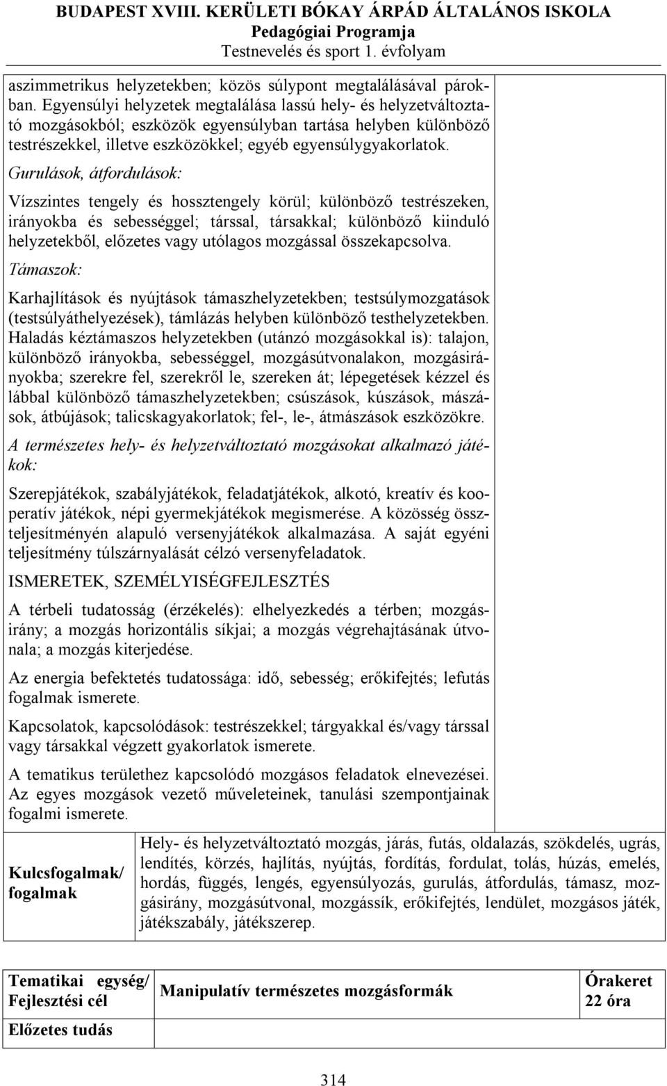 Gurulások, átfordulások: Vízszintes tengely és hossztengely körül; különböző testrészeken, irányokba és sebességgel; társsal, társakkal; különböző kiinduló helyzetekből, előzetes vagy utólagos