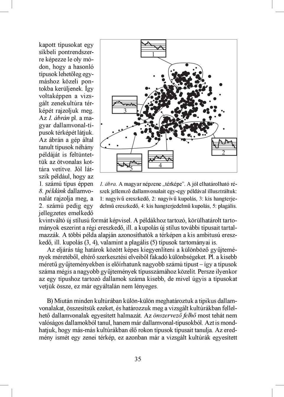 számú típus éppen 8. példánk dallamvonalát rajzolja meg, a 2. számú pedig egy jellegzetes emelkedő 3 5 kvintváltó új stílusú formát képvisel.