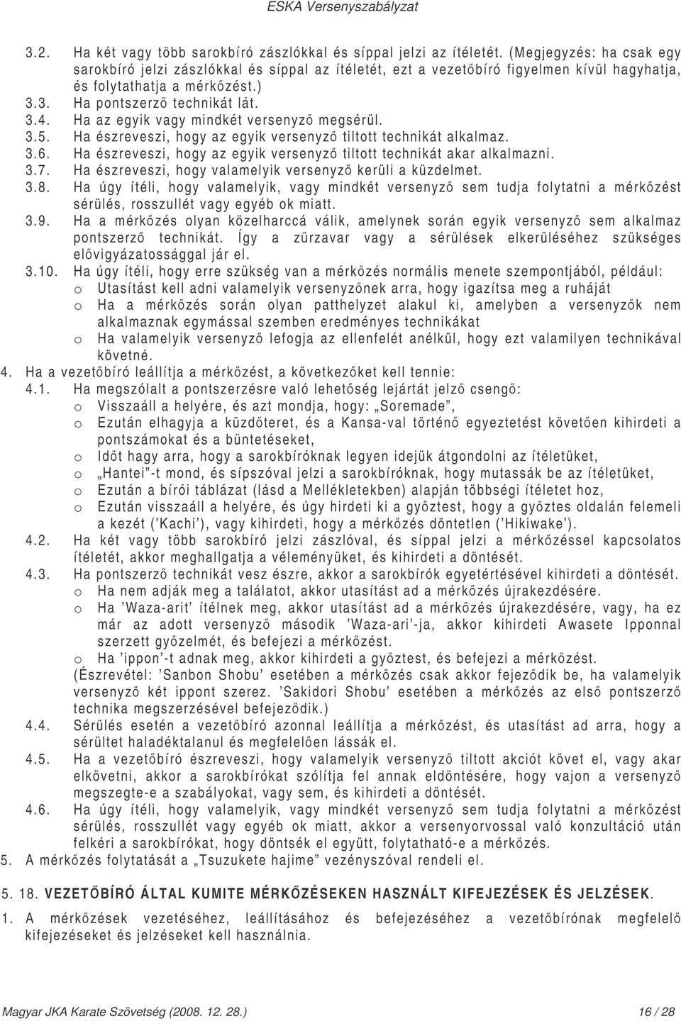 Ha az egyik vagy mindkét versenyz megsérül. 3.5. Ha észreveszi, hogy az egyik versenyz tiltott technikát alkalmaz. 3.6. Ha észreveszi, hogy az egyik versenyz tiltott technikát akar alkalmazni. 3.7.