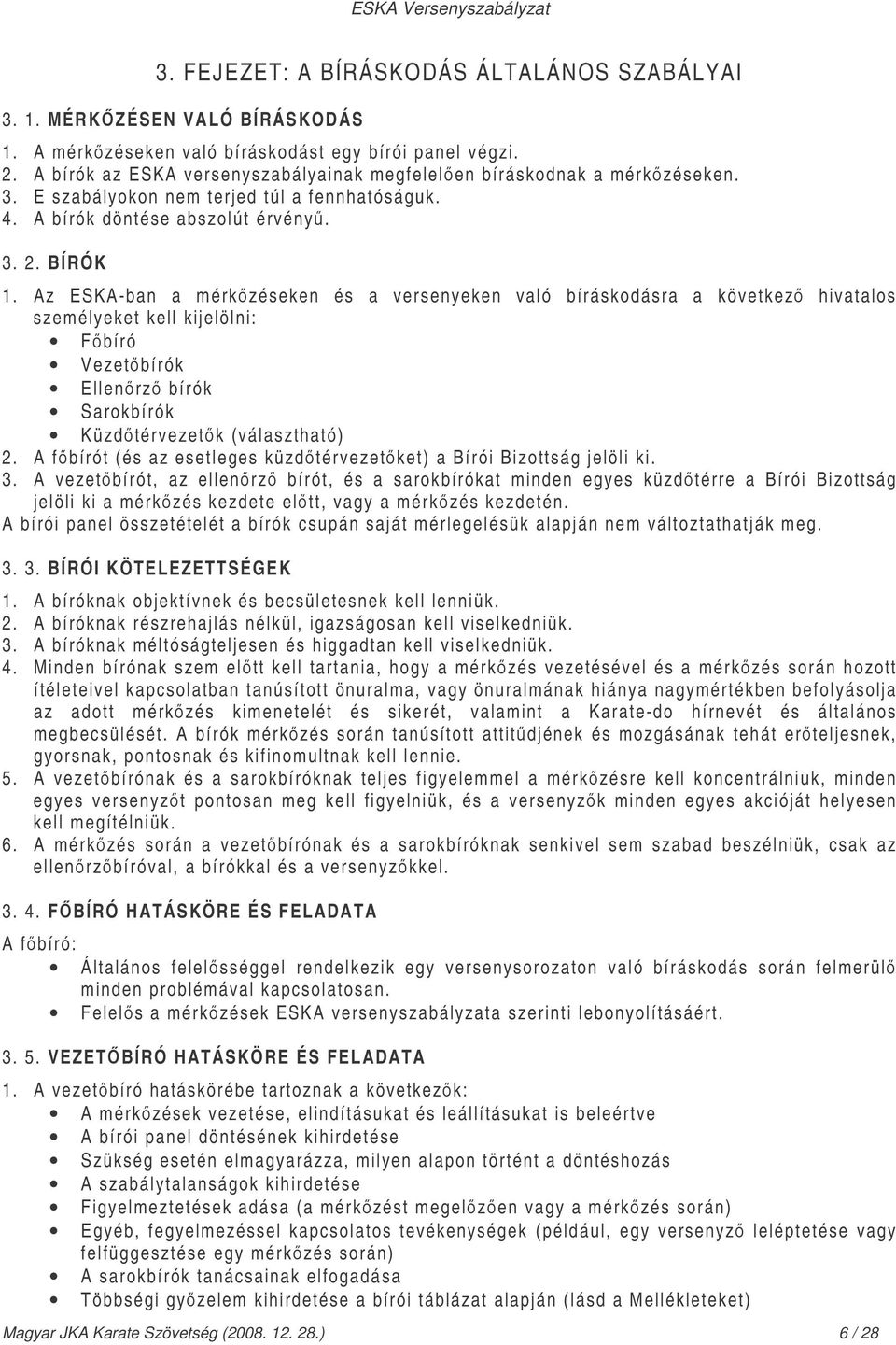 Az ESKA-ban a mérkzéseken és a versenyeken való bíráskodásra a következ hivatalos személyeket kell kijelölni: Fbíró Vezetbírók Ellenrz bírók Sarokbírók Küzdtérvezetk (választható) 2.