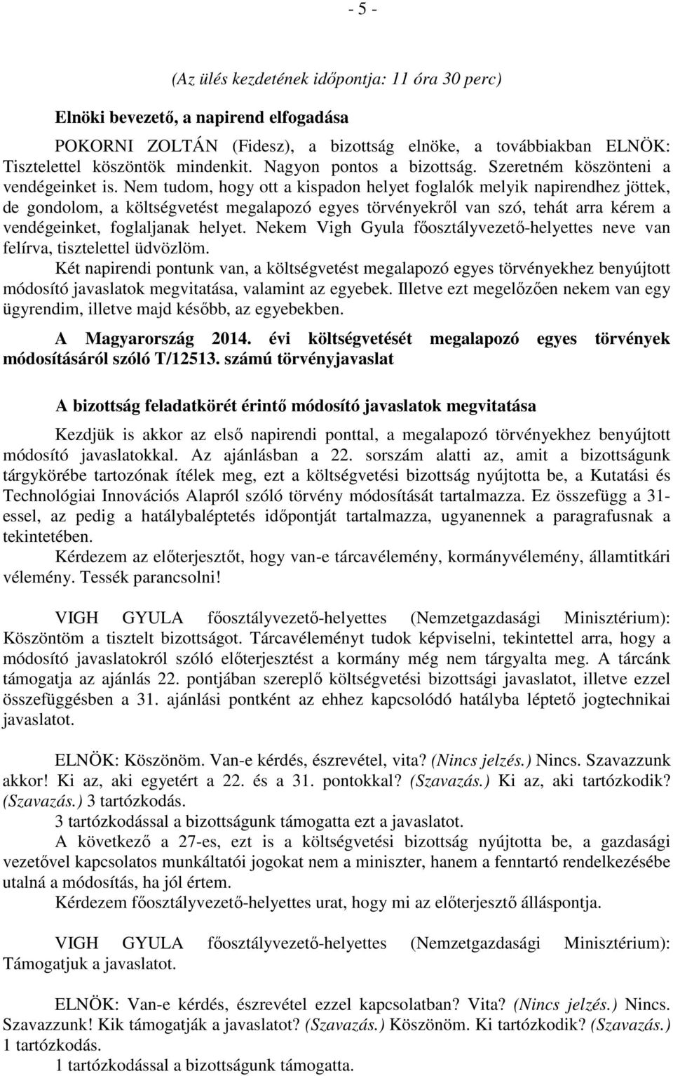 Nem tudom, hogy ott a kispadon helyet foglalók melyik napirendhez jöttek, de gondolom, a költségvetést megalapozó egyes törvényekről van szó, tehát arra kérem a vendégeinket, foglaljanak helyet.