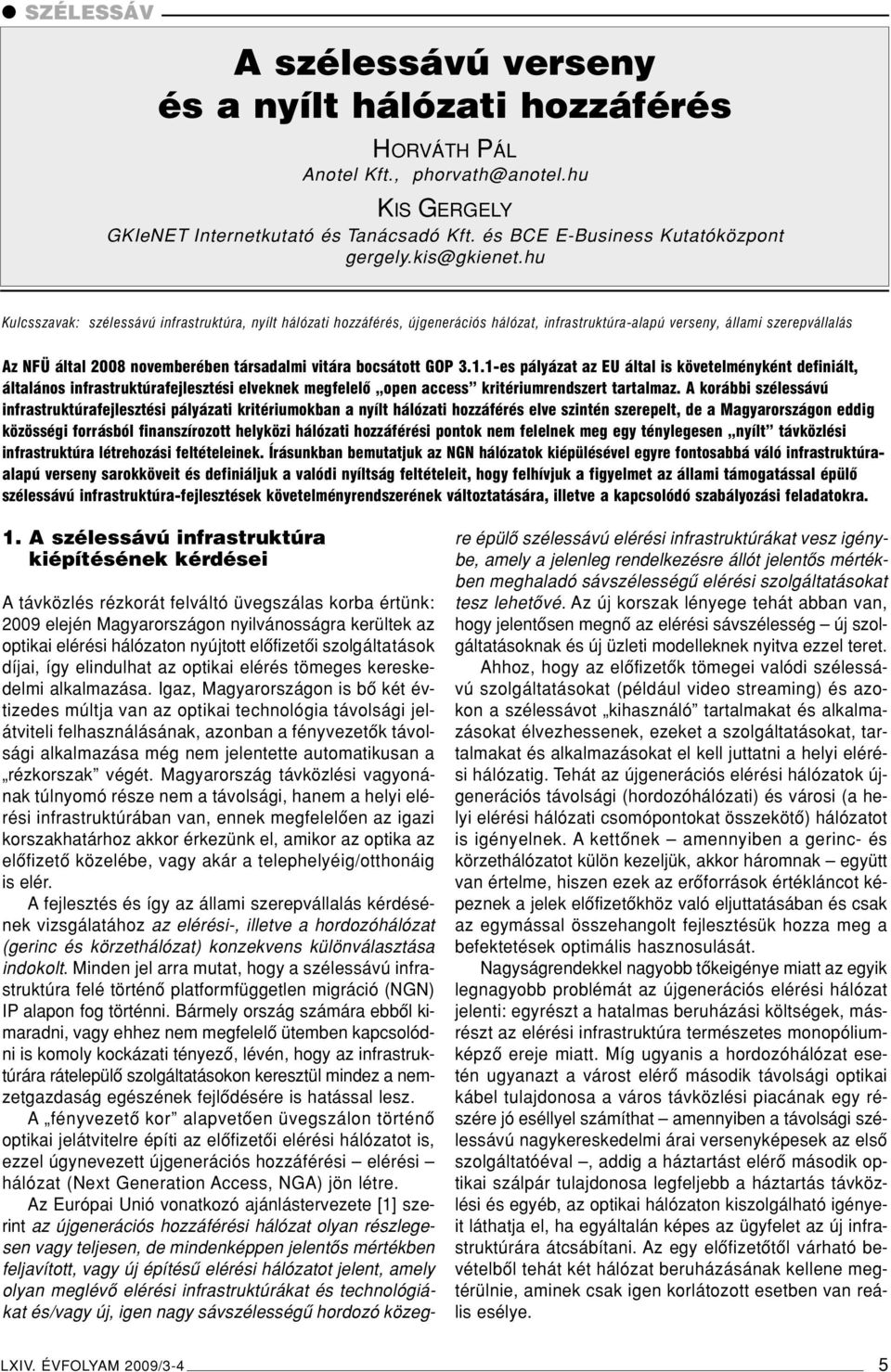 hu Kulcsszavak: szélessávú infrastruktúra, nyílt hálózati hozzáférés, újgenerációs hálózat, infrastruktúra-alapú verseny, állami szerepvállalás Az NFÜ által 2008 novemberében társadalmi vitára