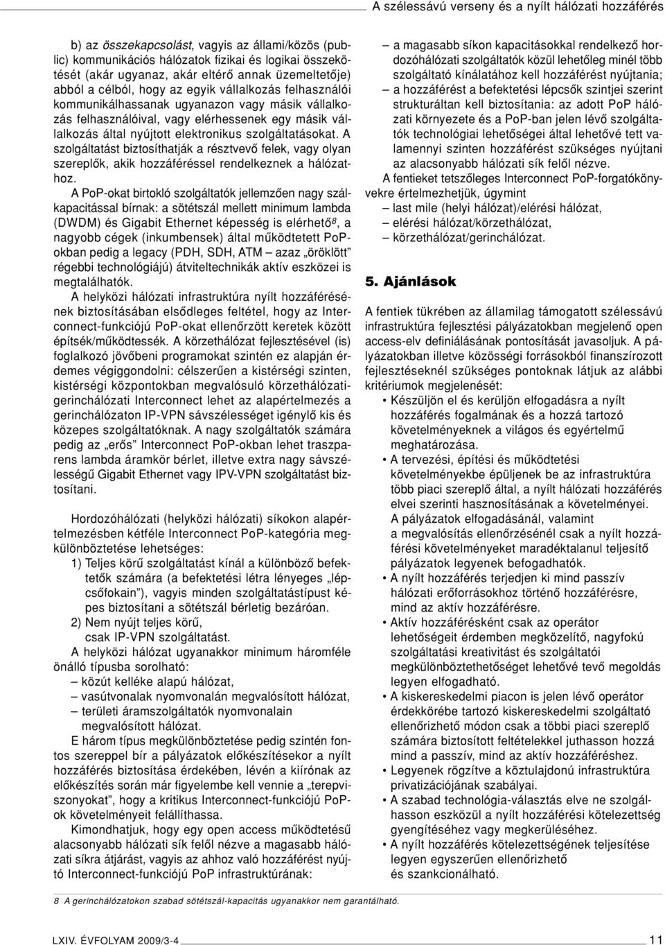 elektronikus szolgáltatásokat. A szolgáltatást biztosíthatják a résztvevô felek, vagy olyan szereplôk, akik hozzáféréssel rendelkeznek a hálózathoz.