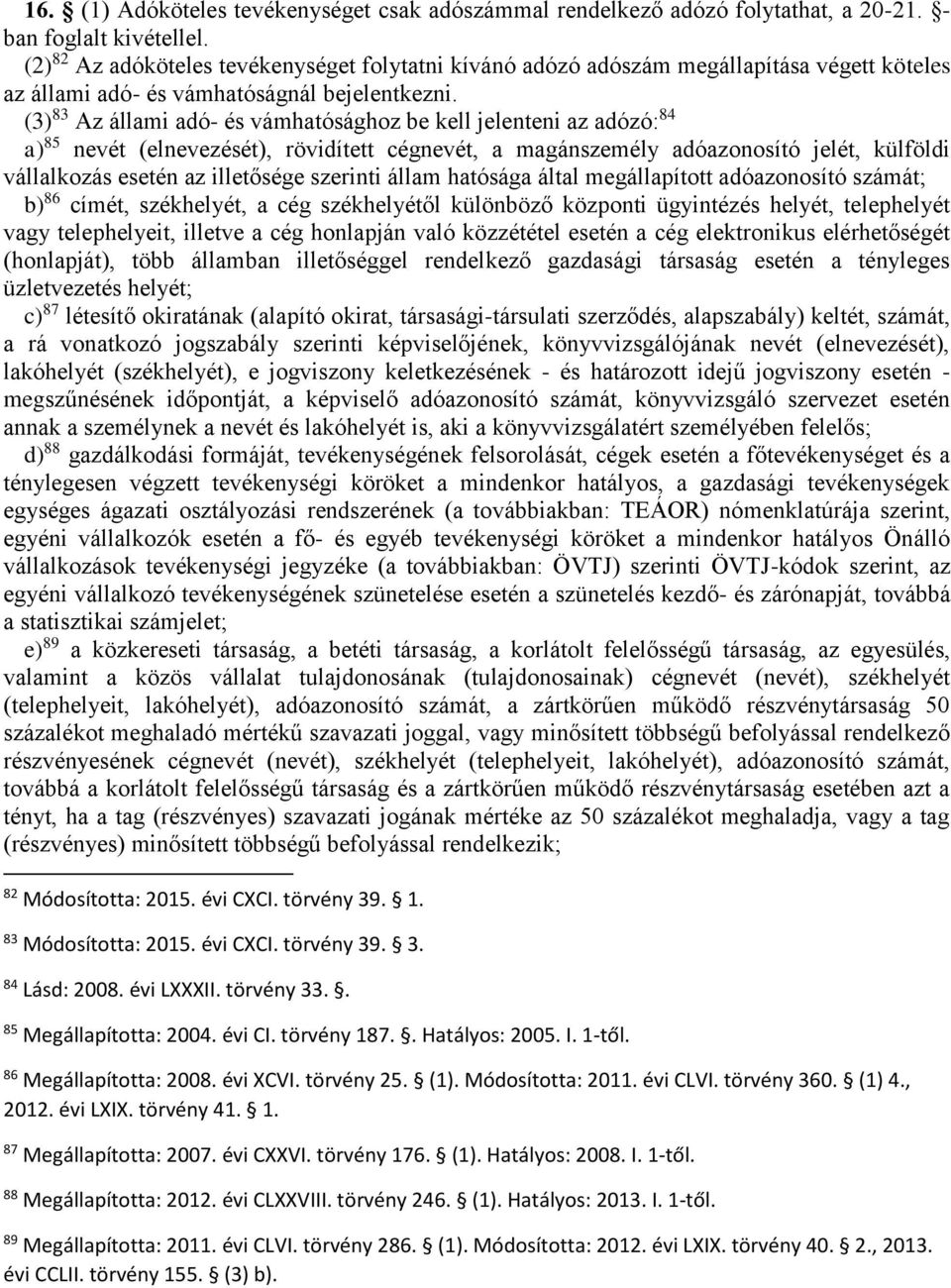 (3) 83 Az állami adó- és vámhatósághoz be kell jelenteni az adózó: 84 a) 85 nevét (elnevezését), rövidített cégnevét, a magánszemély adóazonosító jelét, külföldi vállalkozás esetén az illetősége