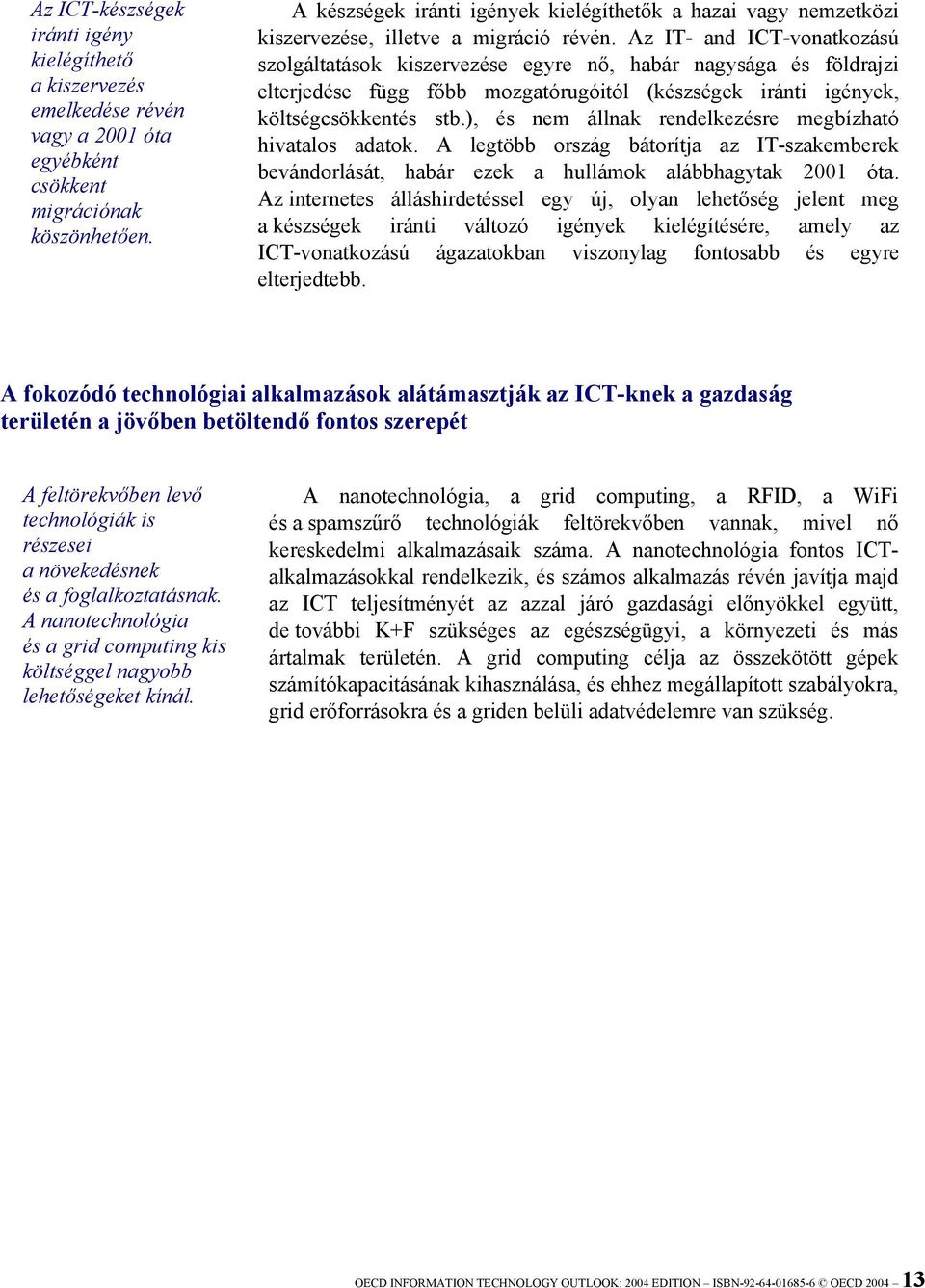 Az IT- and ICT-vonatkozású szolgáltatások kiszervezése egyre nő, habár nagysága és földrajzi elterjedése függ főbb mozgatórugóitól (készségek iránti igények, költségcsökkentés stb.