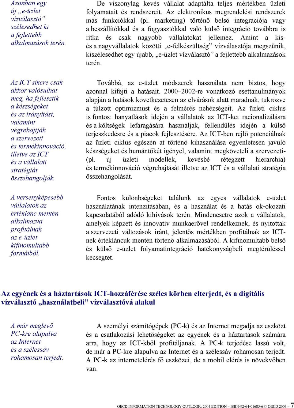 De viszonylag kevés vállalat adaptálta teljes mértékben üzleti folyamatait és rendszereit. Az elektronikus megrendelési rendszerek más funkciókkal (pl.