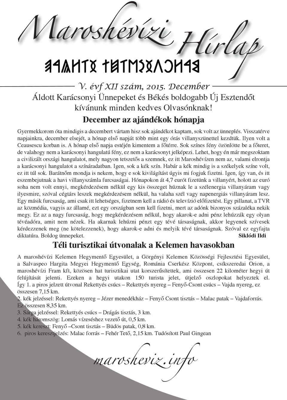 Visszatérve napjainkra, december elsejét, a hónap első napját több mint egy órás villanyszünettel kezdtük. Ilyen volt a Ceausescu korban is. A hónap első napja estéjén kimentem a főtérre.