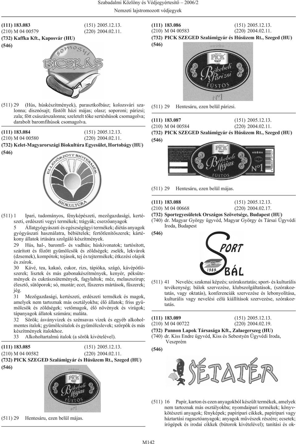 csomagolva; darabolt baromfihúsok csomagolva. (111) 183.084 (151) 2005.12.13. (210) M 04 00580 (220) 2004.02.11. (732) Kelet-Magyarországi Biokultúra Egyesület, Hortobágy (HU) (511) 29 Hentesáru, ezen belül párizsi.