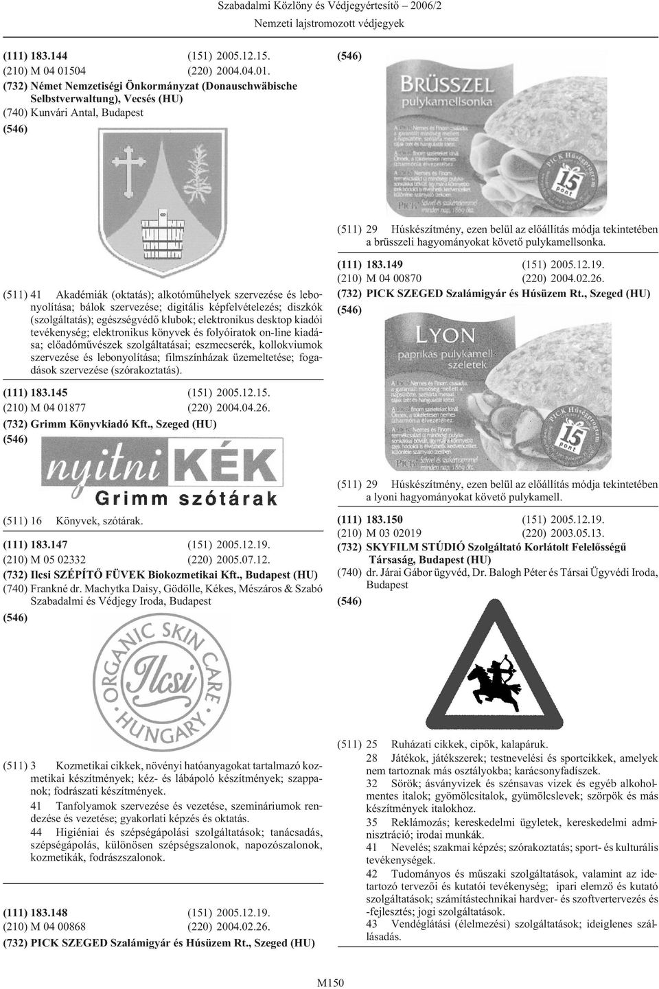 (732) Német Nemzetiségi Önkormányzat (Donauschwäbische Selbstverwaltung), Vecsés (HU) (740) Kunvári Antal, (511) 29 Húskészítmény, ezen belül az elõállítás módja tekintetében a brüsszeli