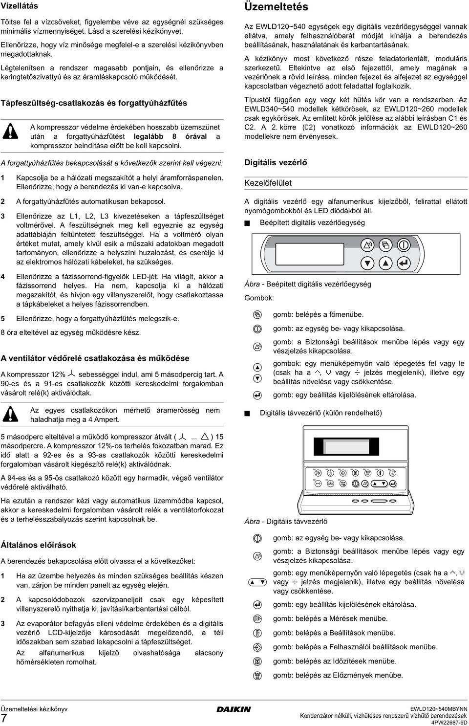 Tápfeszültsé-csatlakozás és forattyúázfűtés A kompresszor védelme érdekében osszabb üzemszünet után a forattyúázfűtést lealább 8 órával a kompresszor beindítása előtt be kell kapcsolni.