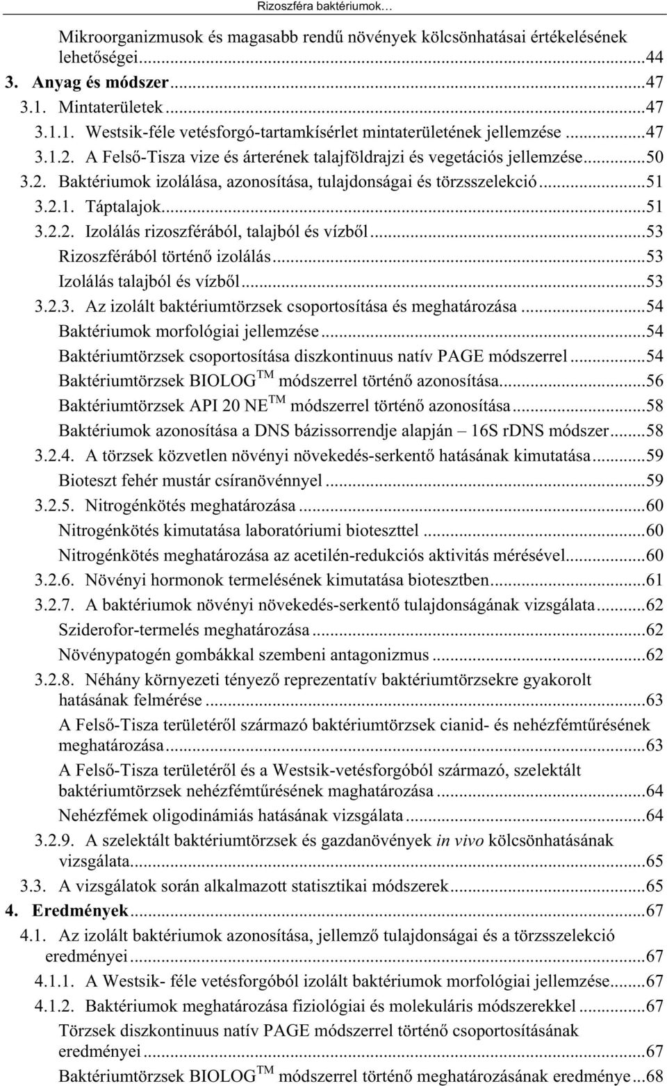 ..51 3.2.1. Táptalajok...51 3.2.2. Izolálás rizoszférából, talajból és vízb l...53 Rizoszférából történ izolálás...53 Izolálás talajból és vízb l...53 3.2.3. Az izolált baktériumtörzsek csoportosítása és meghatározása.