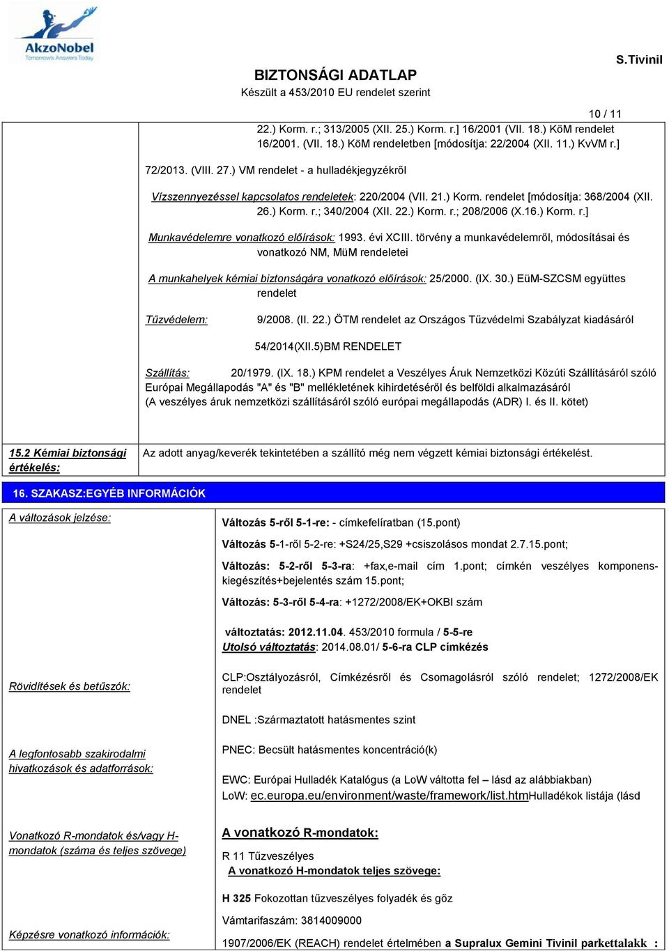 ) Korm. r.] Munkavédelemre vonatkozó előírások: 1993. évi XCIII. törvény a munkavédelemről, módosításai és vonatkozó NM, MüM rendeletei A munkahelyek kémiai biztonságára vonatkozó előírások: 25/2000.