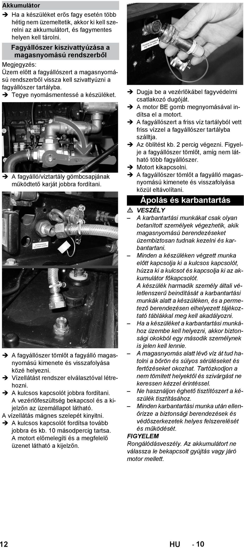 A fagyálló/víztartály gömbcsapjának működtető karját jobbra fordítani. A fagyállószer tömlőt a fagyálló magasnyomású kimenete és visszafolyása közé helyezni.