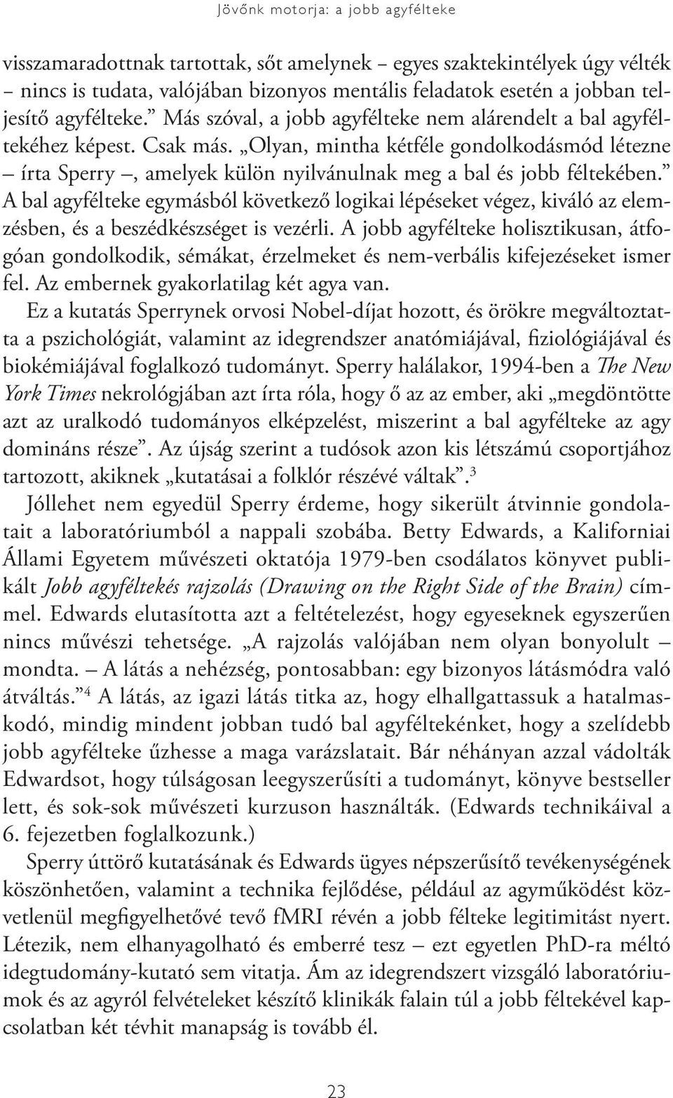 Olyan, mintha kétféle gondolkodásmód létezne írta Sperry, amelyek külön nyilvánulnak meg a bal és jobb féltekében.