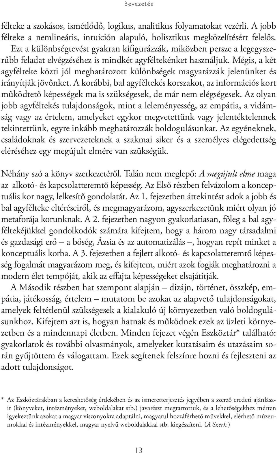 Mégis, a két agyfélteke közti jól meghatározott különbségek magyarázzák jelenünket és irányítják jövőnket.