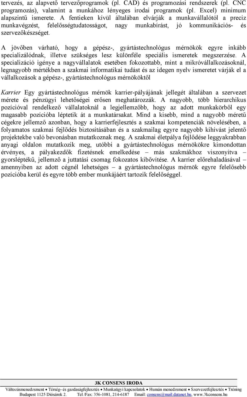 A jövőben várható, hogy a gépész-, gyártástechnológus mérnökök egyre inkább specializálódnak, illetve szükséges lesz különféle speciális ismeretek megszerzése.