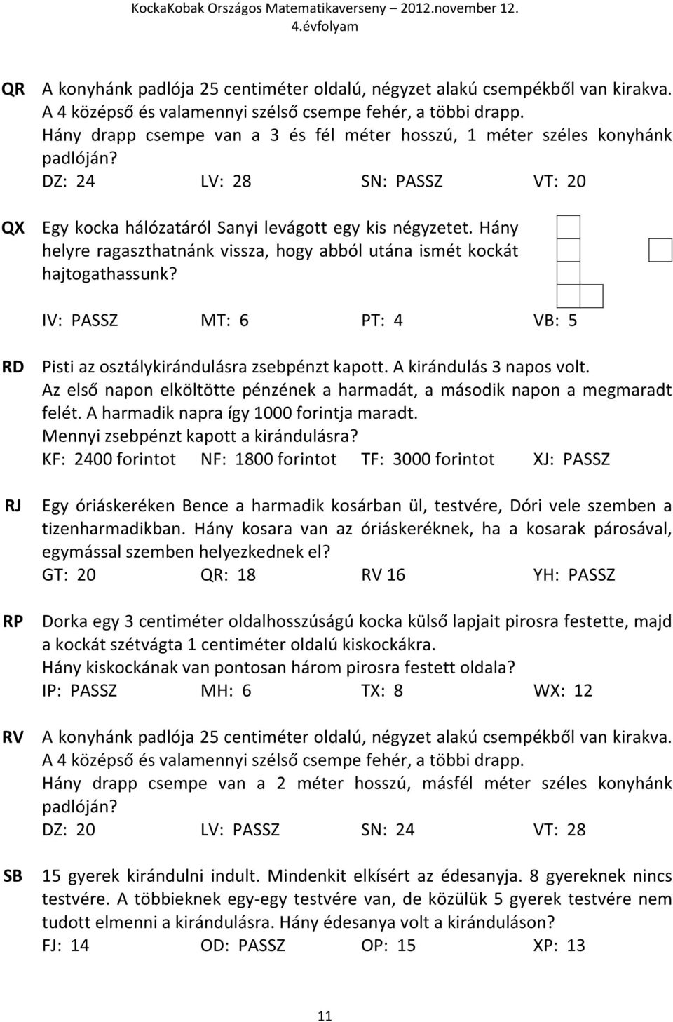 Hány helyre ragaszthatnánk vissza, hogy abból utána ismét kockát hajtogathassunk? IV: PASSZ MT: 6 PT: 4 VB: 5 RD RJ RP RV SB Pisti az osztálykirándulásra zsebpénzt kapott. A kirándulás 3 napos volt.