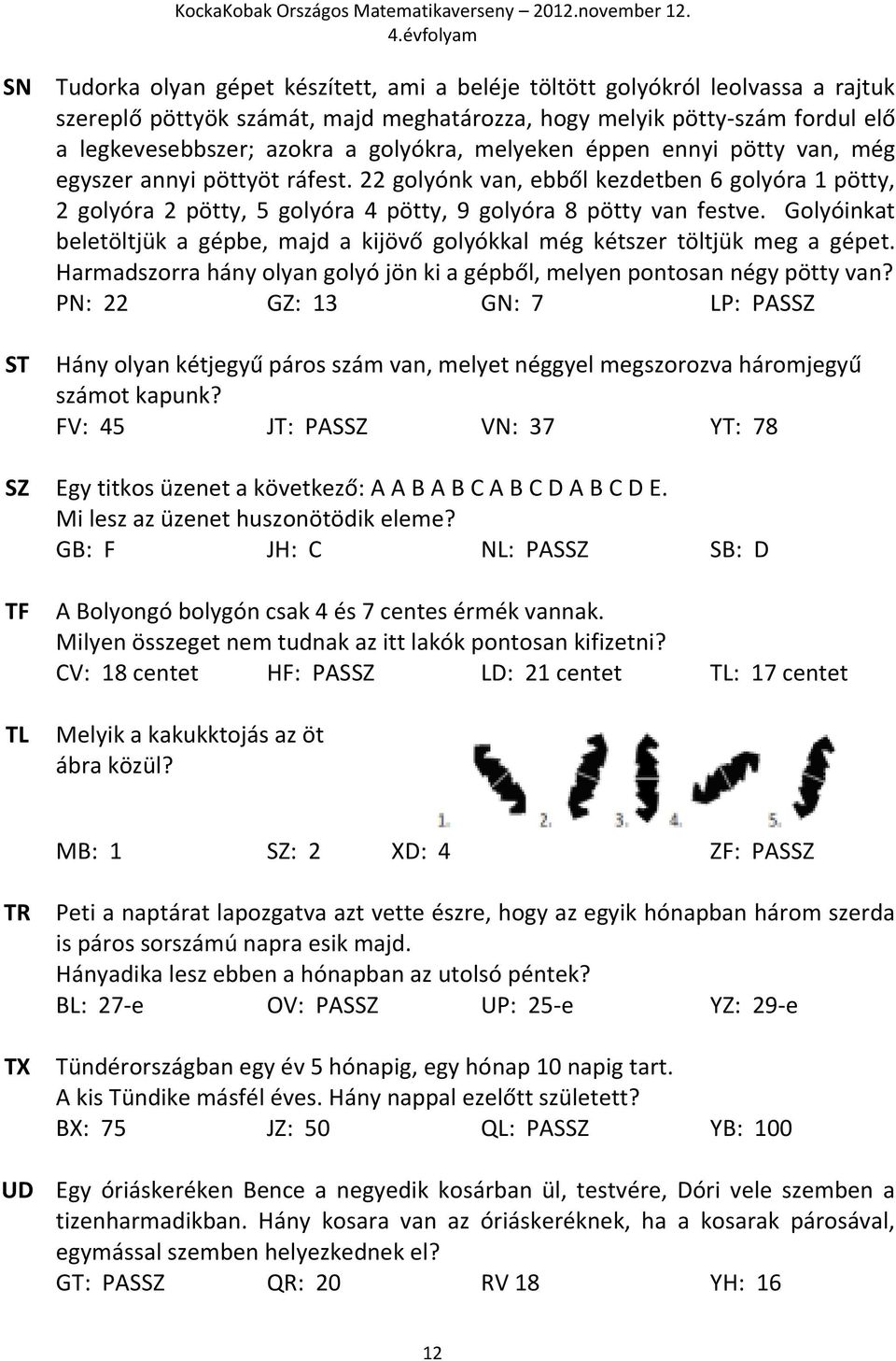 Golyóinkat beletöltjük a gépbe, majd a kijövő golyókkal még kétszer töltjük meg a gépet. Harmadszorra hány olyan golyó jön ki a gépből, melyen pontosan négy pötty van?