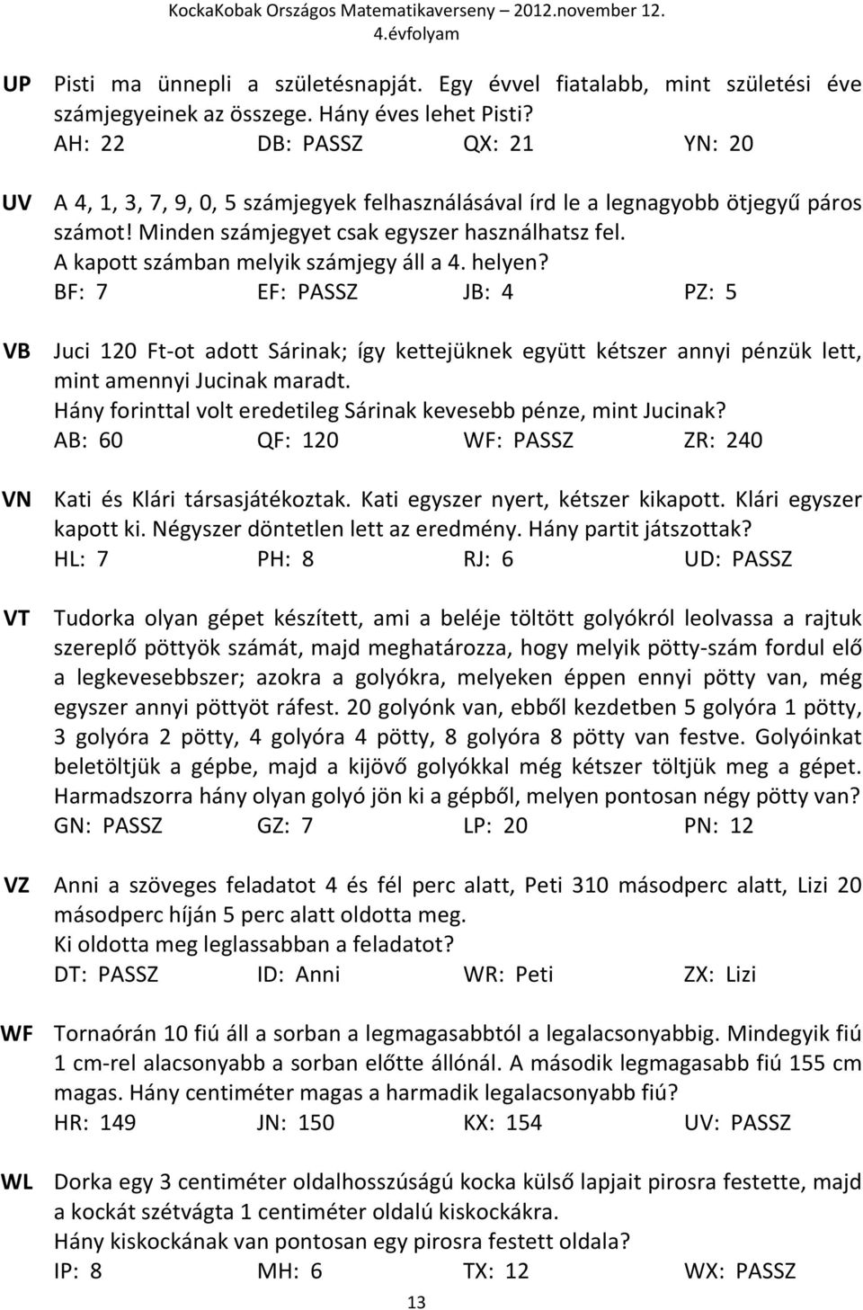 A kapott számban melyik számjegy áll a 4. helyen? BF: 7 EF: PASSZ JB: 4 PZ: 5 Juci 120 Ft-ot adott Sárinak; így kettejüknek együtt kétszer annyi pénzük lett, mint amennyi Jucinak maradt.