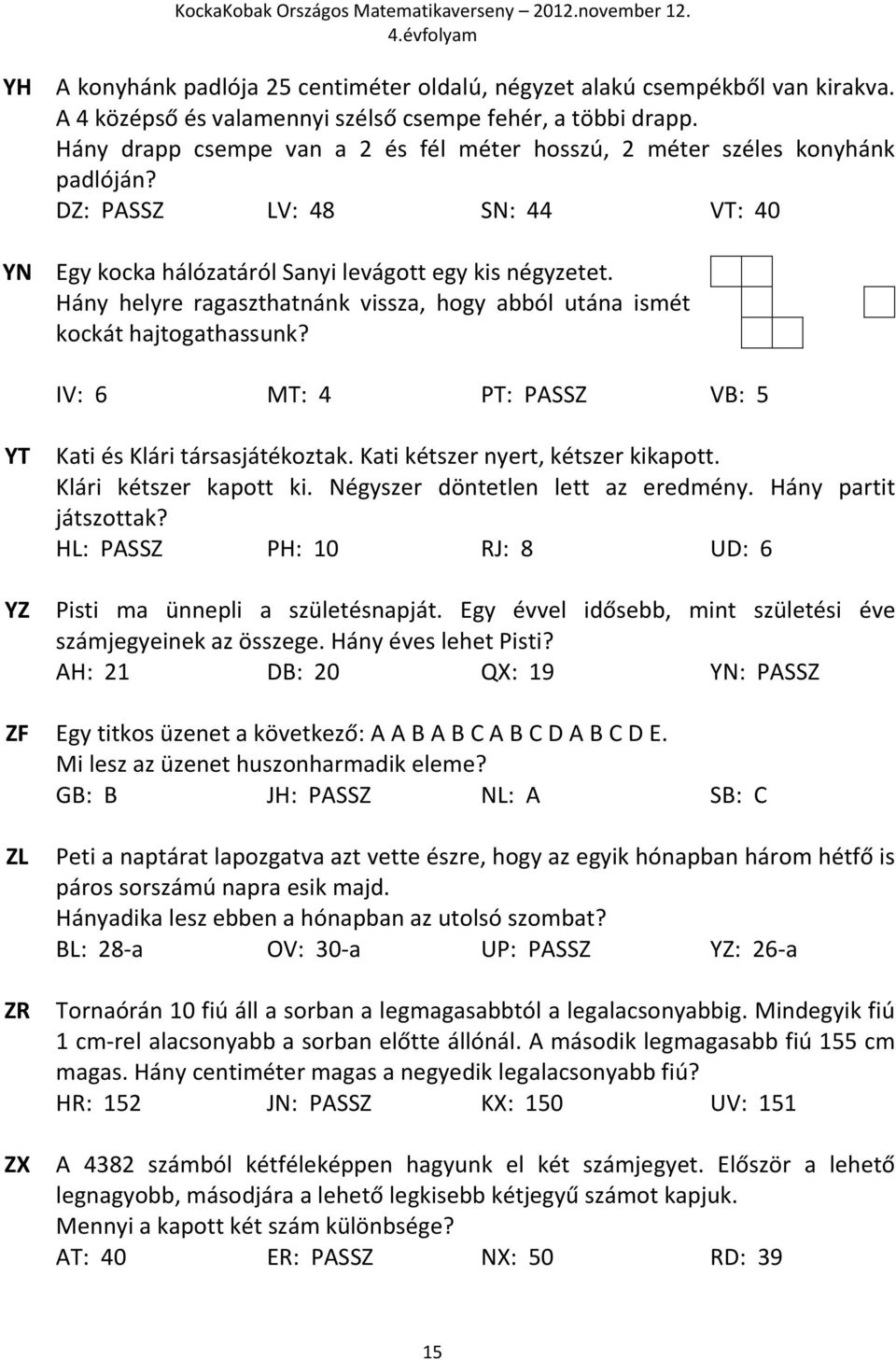 Hány helyre ragaszthatnánk vissza, hogy abból utána ismét kockát hajtogathassunk? IV: 6 MT: 4 PT: PASSZ VB: 5 YT YZ Kati és Klári társasjátékoztak. Kati kétszer nyert, kétszer kikapott.