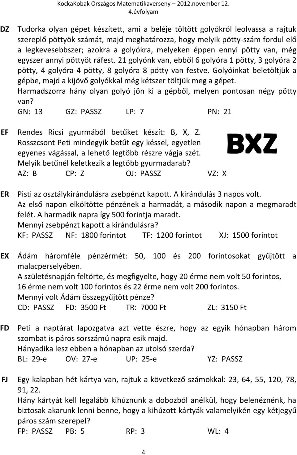 Golyóinkat beletöltjük a gépbe, majd a kijövő golyókkal még kétszer töltjük meg a gépet. Harmadszorra hány olyan golyó jön ki a gépből, melyen pontosan négy pötty van?