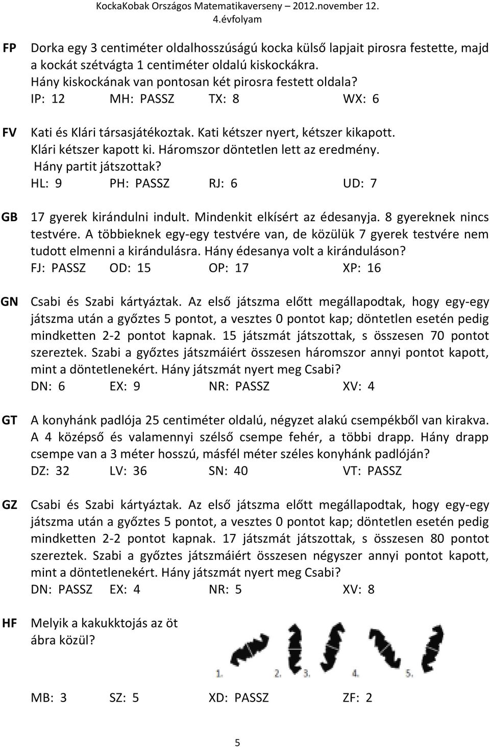 HL: 9 PH: PASSZ RJ: 6 UD: 7 17 gyerek kirándulni indult. Mindenkit elkísért az édesanyja. 8 gyereknek nincs testvére.