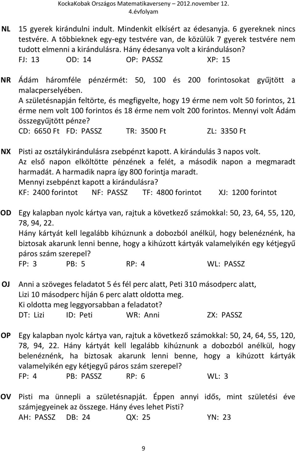 A születésnapján feltörte, és megfigyelte, hogy 19 érme nem volt 50 forintos, 21 érme nem volt 100 forintos és 18 érme nem volt 200 forintos. Mennyi volt Ádám összegyűjtött pénze?