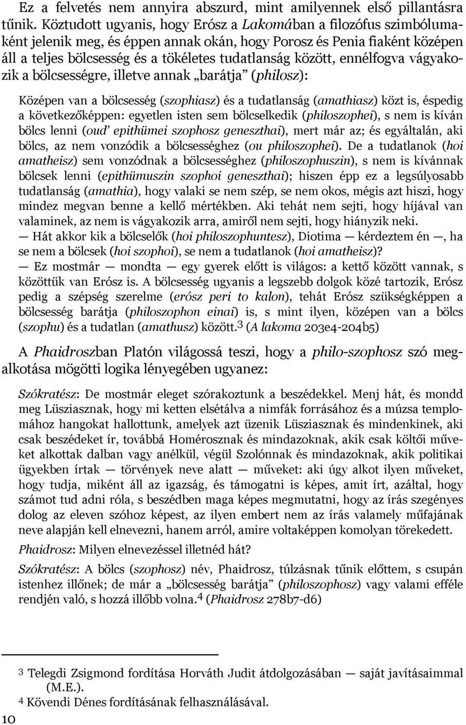 ennélfogva vágyakozik a bölcsességre, illetve annak barátja (philosz): Középen van a bölcsesség (szophiasz) és a tudatlanság (amathiasz) közt is, éspedig a következőképpen: egyetlen isten sem