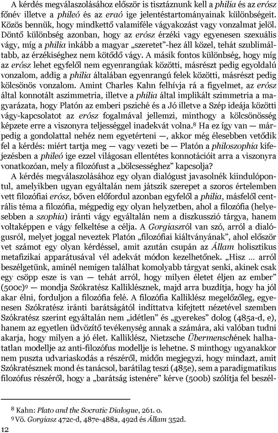 Döntő különbség azonban, hogy az erósz érzéki vagy egyenesen szexuális vágy, míg a philia inkább a magyar szeretet -hez áll közel, tehát szublimáltabb, az érzékiséghez nem kötődő vágy.