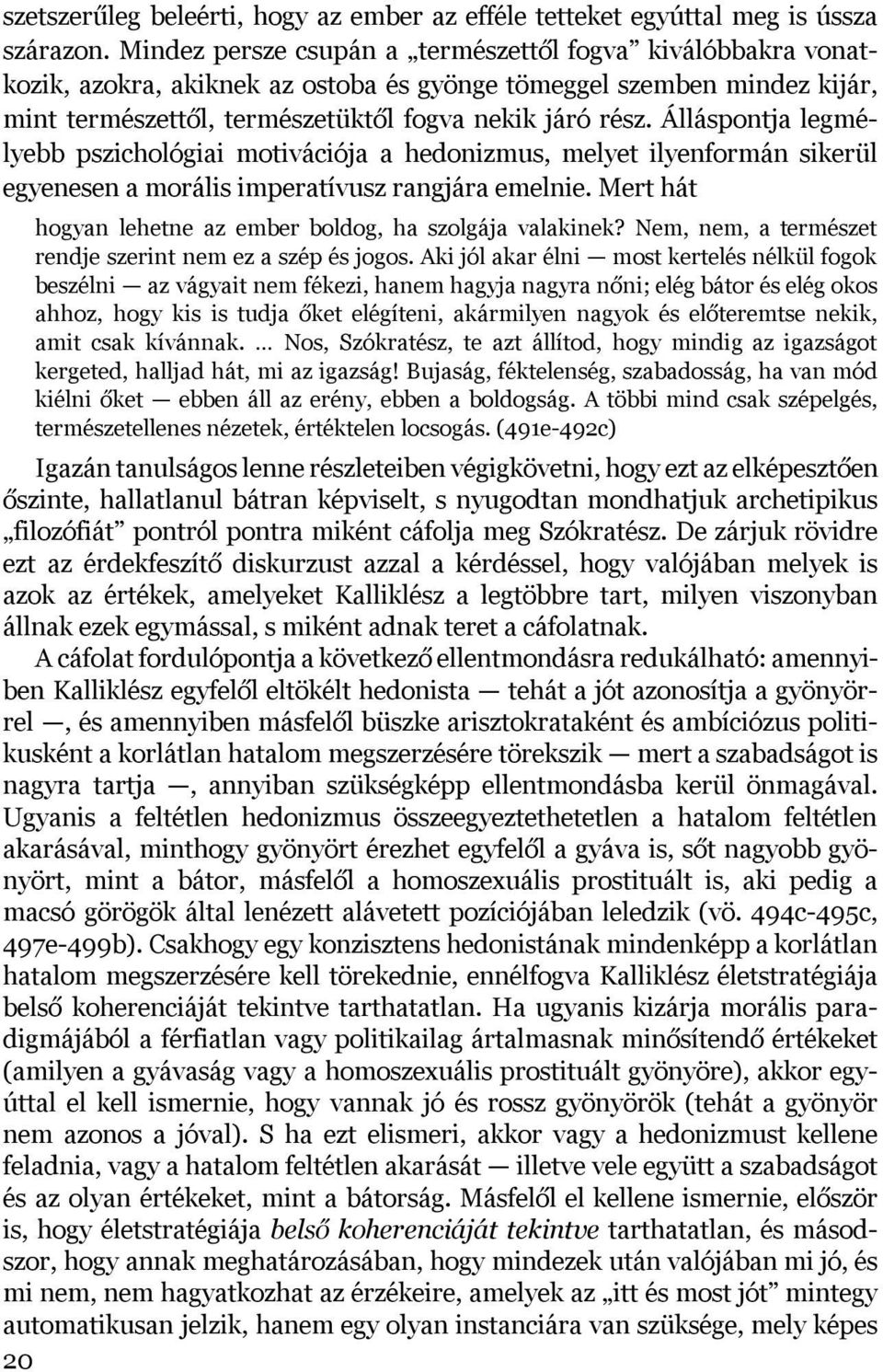 Álláspontja legmélyebb pszichológiai motivációja a hedonizmus, melyet ilyenformán sikerül egyenesen a morális imperatívusz rangjára emelnie.