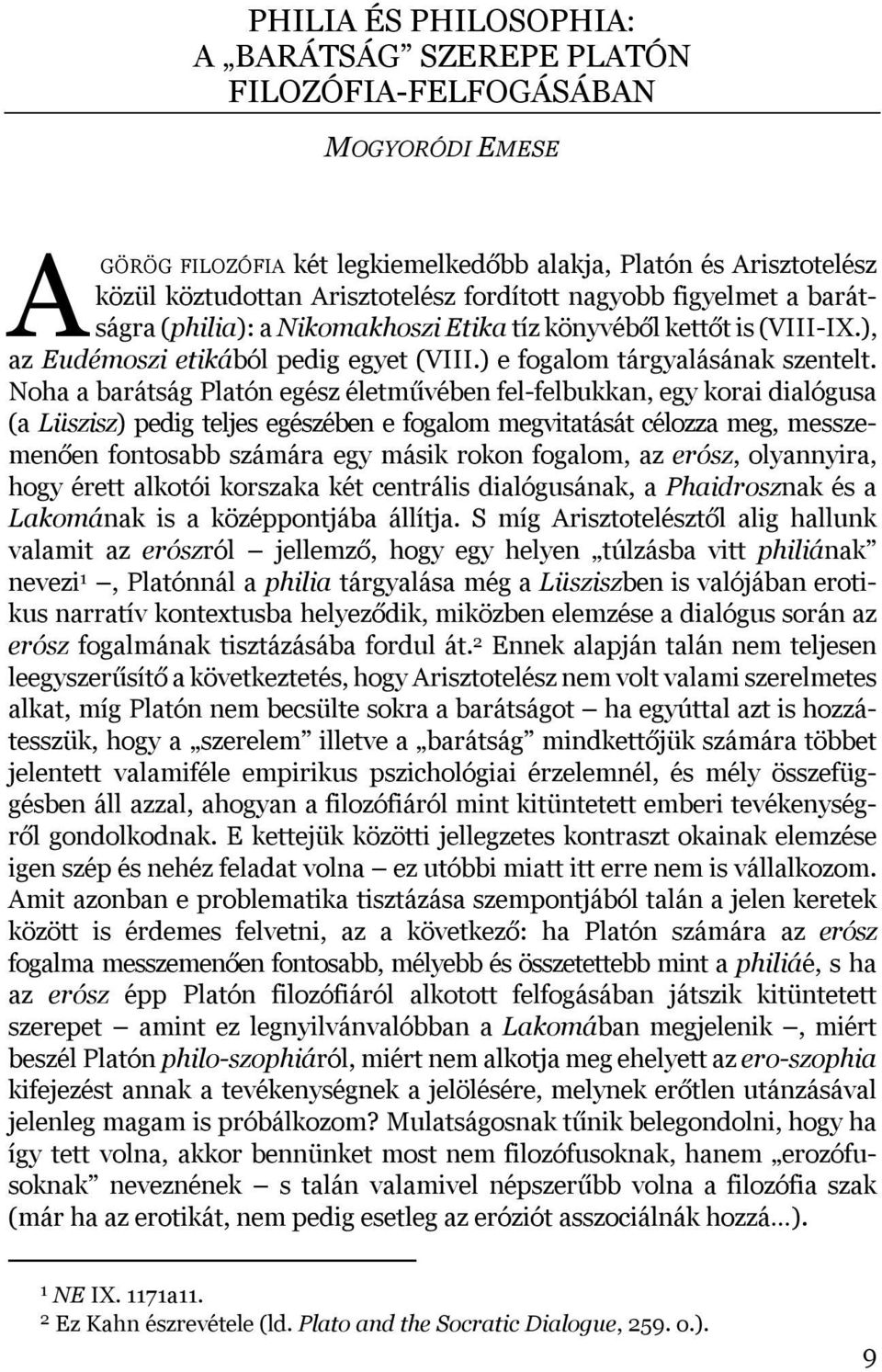 Noha a barátság Platón egész életművében fel-felbukkan, egy korai dialógusa (a Lüszisz) pedig teljes egészében e fogalom megvitatását célozza meg, messzemenően fontosabb számára egy másik rokon