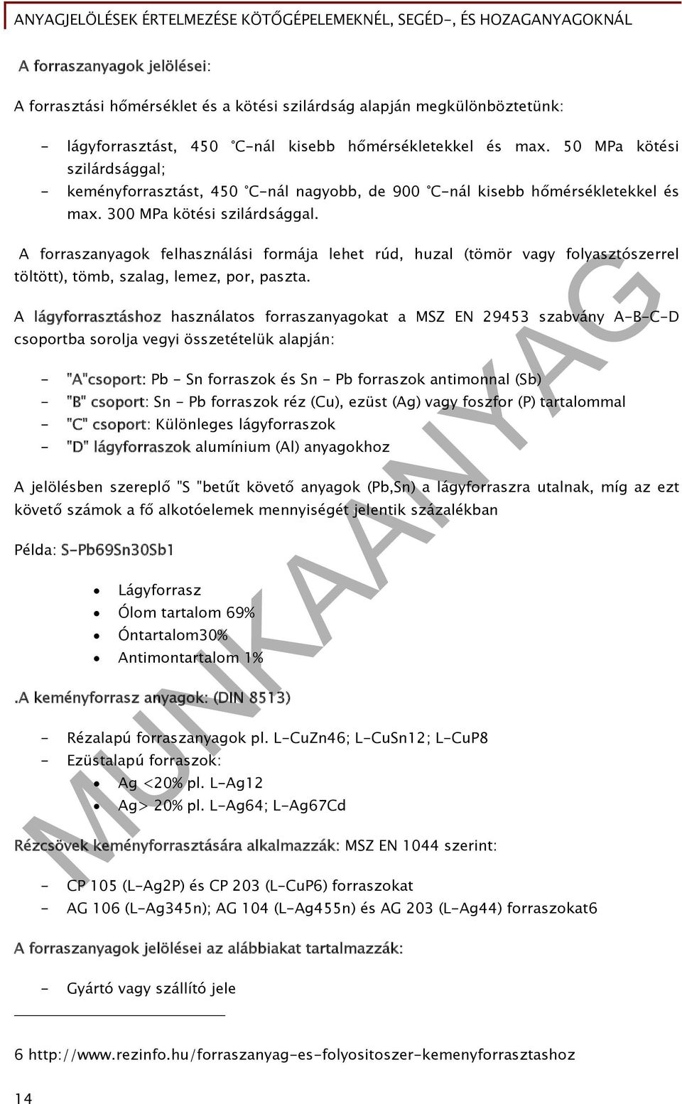 A forraszanyagok felhasználási formája lehet rúd, huzal (tömör vagy folyasztószerrel töltött), tömb, szalag, lemez, por, paszta.