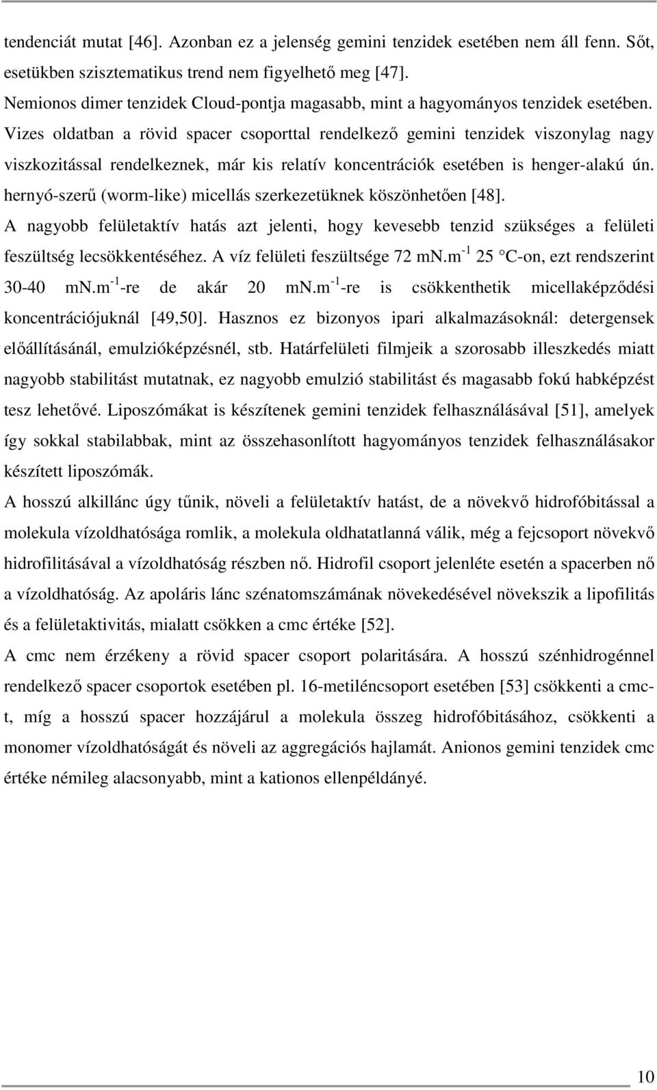 Vizes oldatban a rövid spacer csoporttal rendelkező gemini tenzidek viszonylag nagy viszkozitással rendelkeznek, már kis relatív koncentrációk esetében is henger-alakú ún.