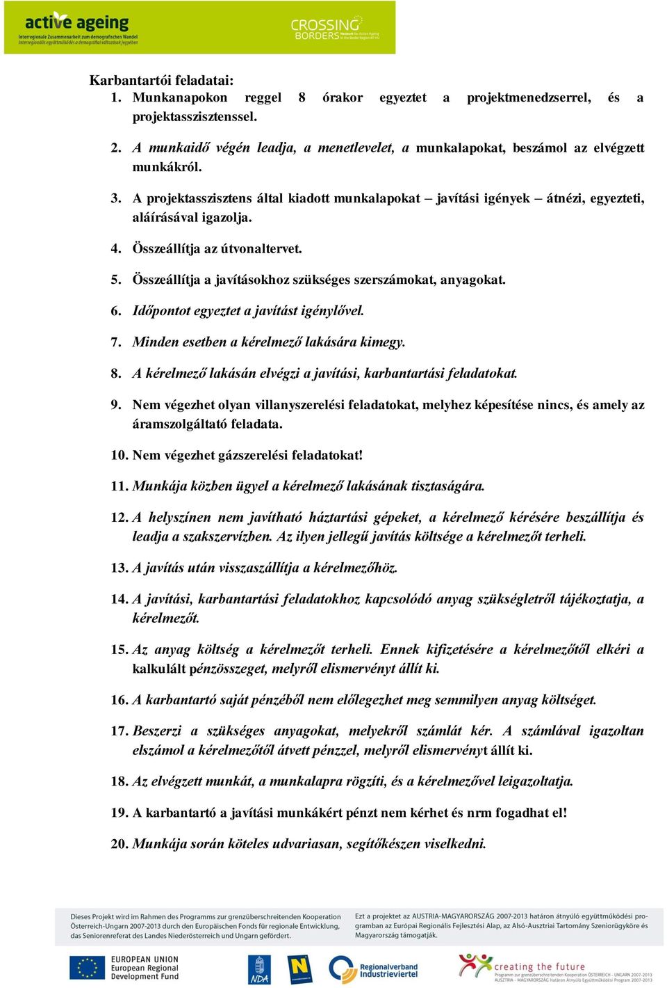 4. Összeállítja az útvonaltervet. 5. Összeállítja a javításokhoz szükséges szerszámokat, anyagokat. 6. Időpontot egyeztet a javítást igénylővel. 7. Minden esetben a kérelmező lakására kimegy. 8.