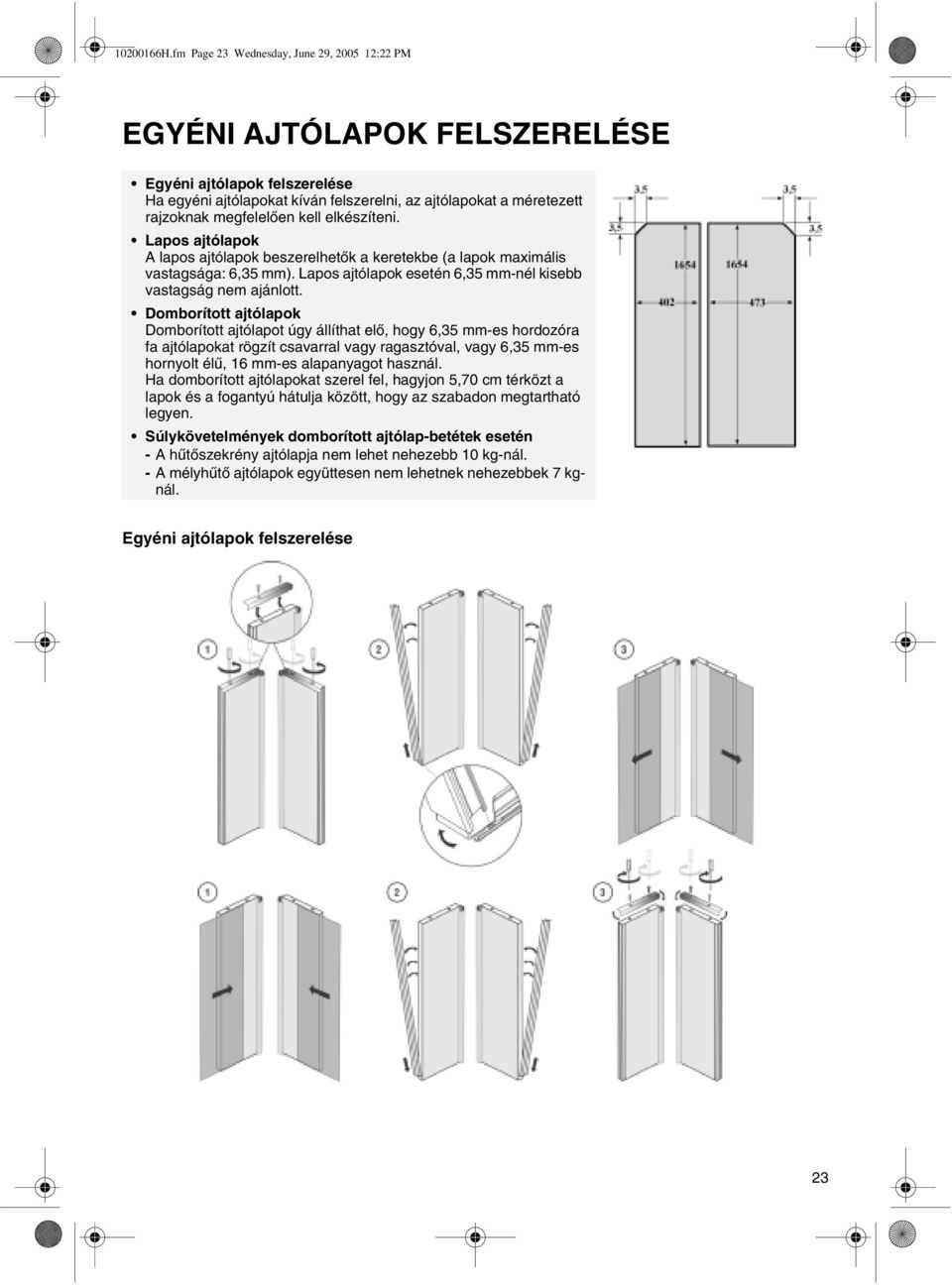 kell elkészíteni. Lapos ajtólapok A lapos ajtólapok beszerelhetők a keretekbe (a lapok maximális vastagsága: 6,35 mm). Lapos ajtólapok esetén 6,35 mm-nél kisebb vastagság nem ajánlott.