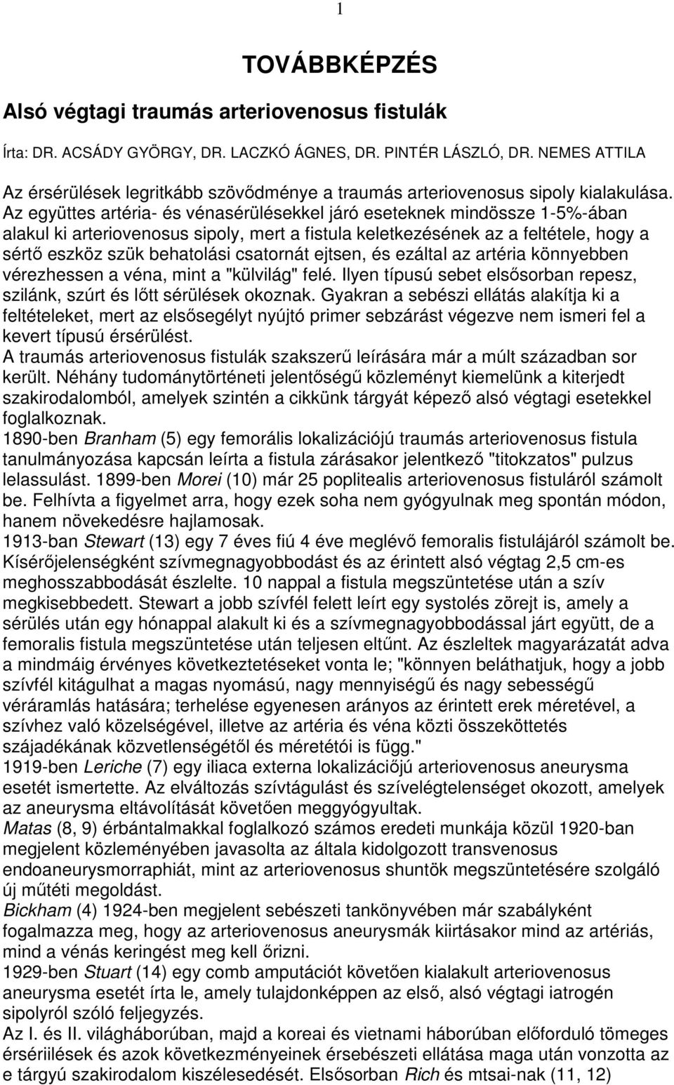 Az együttes artéria- és vénasérülésekkel járó eseteknek mindössze 1-5%-ában alakul ki arteriovenosus sipoly, mert a fistula keletkezésének az a feltétele, hogy a sértı eszköz szük behatolási