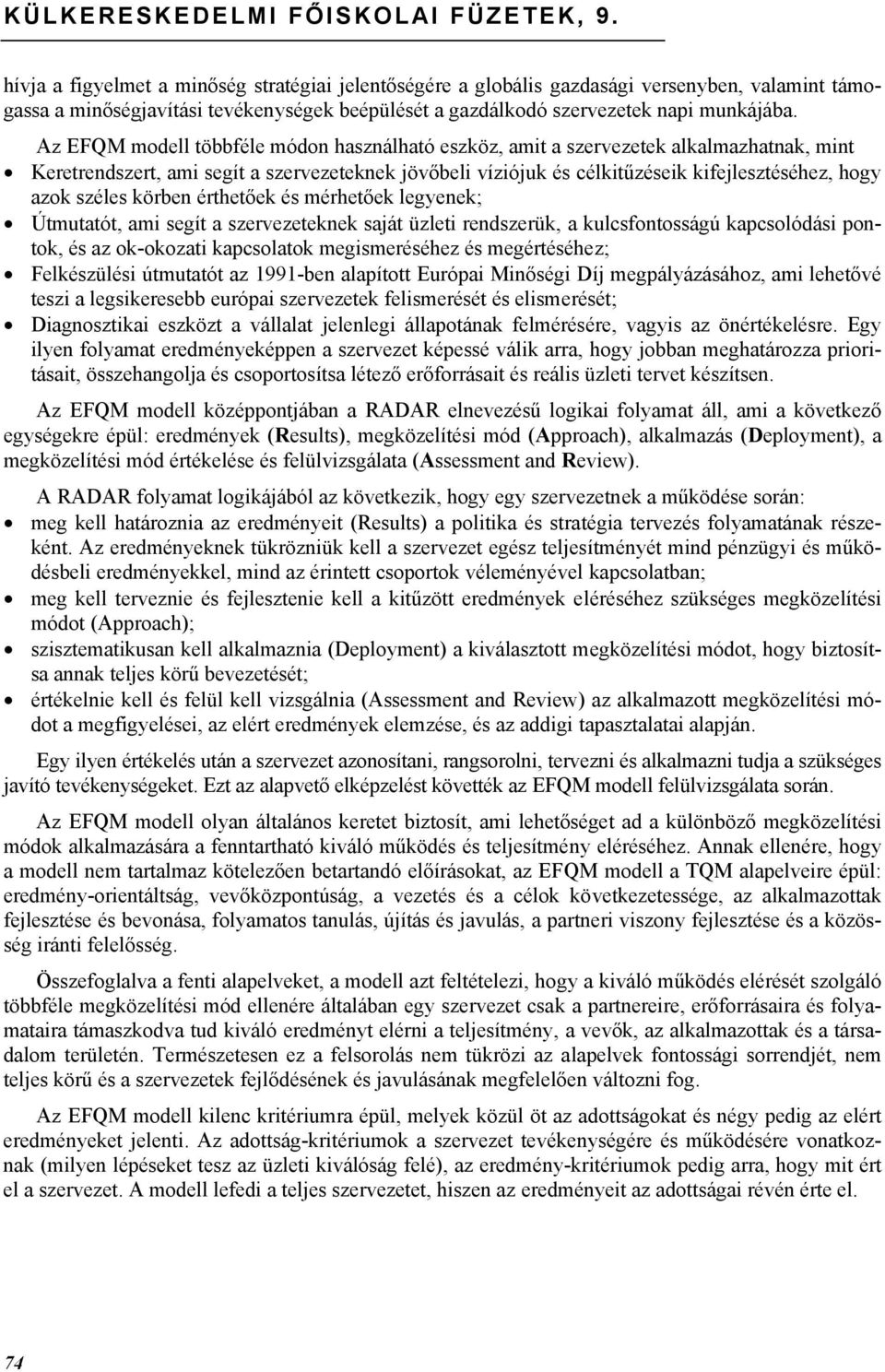 Az EFQM modell többféle módon használható eszköz, amit a szervezetek alkalmazhatnak, mint Keretrendszert, ami segít a szervezeteknek jövőbeli víziójuk és célkitűzéseik kifejlesztéséhez, hogy azok