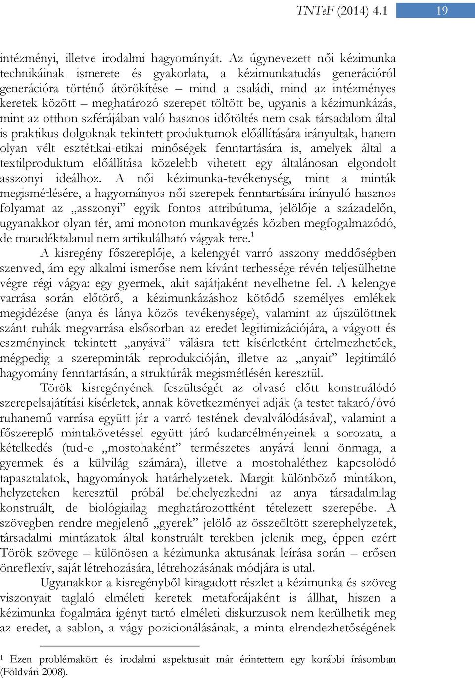 töltött be, ugyanis a kézimunkázás, mint az otthon szférájában való hasznos időtöltés nem csak társadalom által is praktikus dolgoknak tekintett produktumok előállítására irányultak, hanem olyan vélt