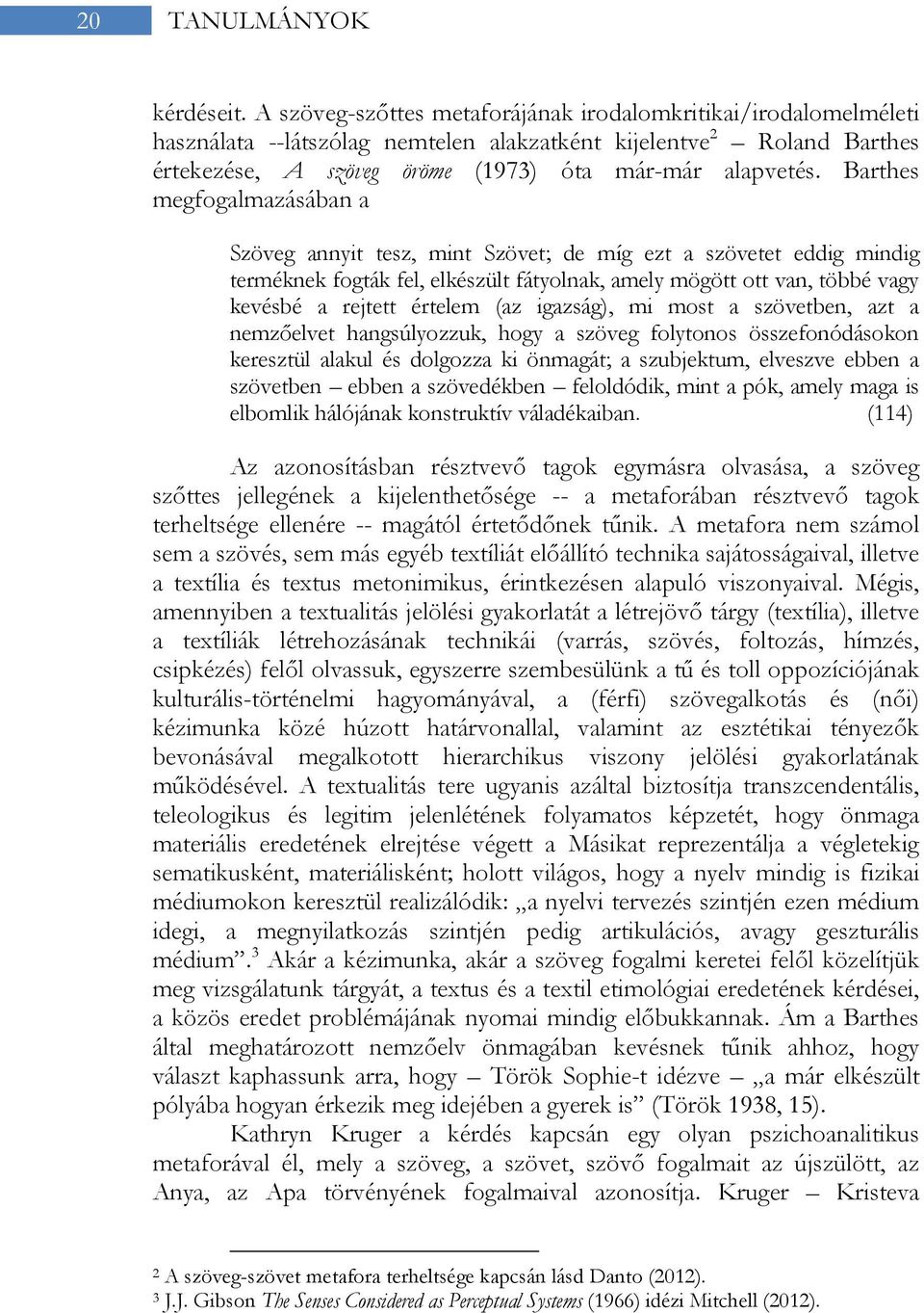 Barthes megfogalmazásában a Szöveg annyit tesz, mint Szövet; de míg ezt a szövetet eddig mindig terméknek fogták fel, elkészült fátyolnak, amely mögött ott van, többé vagy kevésbé a rejtett értelem