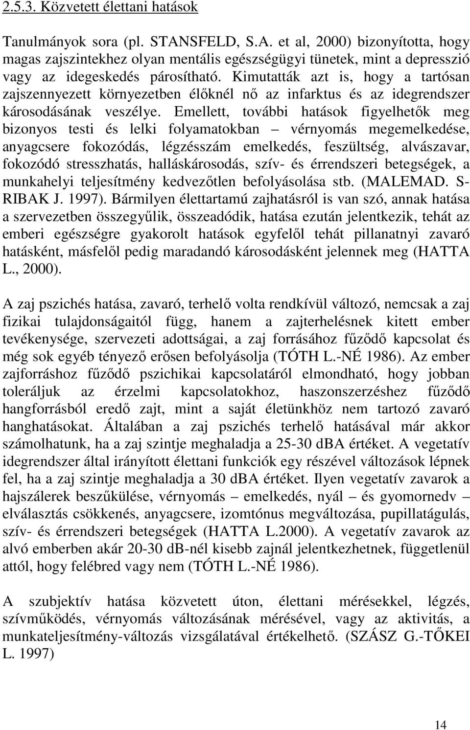 Emellett, további hatások figyelhetők meg bizonyos testi és lelki folyamatokban vérnyomás megemelkedése, anyagcsere fokozódás, légzésszám emelkedés, feszültség, alvászavar, fokozódó stresszhatás,