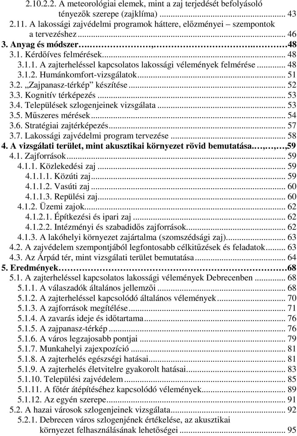 .. 52 3.3. Kognitív térképezés... 53 3.4. Települések szlogenjeinek vizsgálata... 53 3.5. Műszeres mérések... 54 3.6. Stratégiai zajtérképezés... 57 3.7. Lakossági zajvédelmi program tervezése... 58 4.