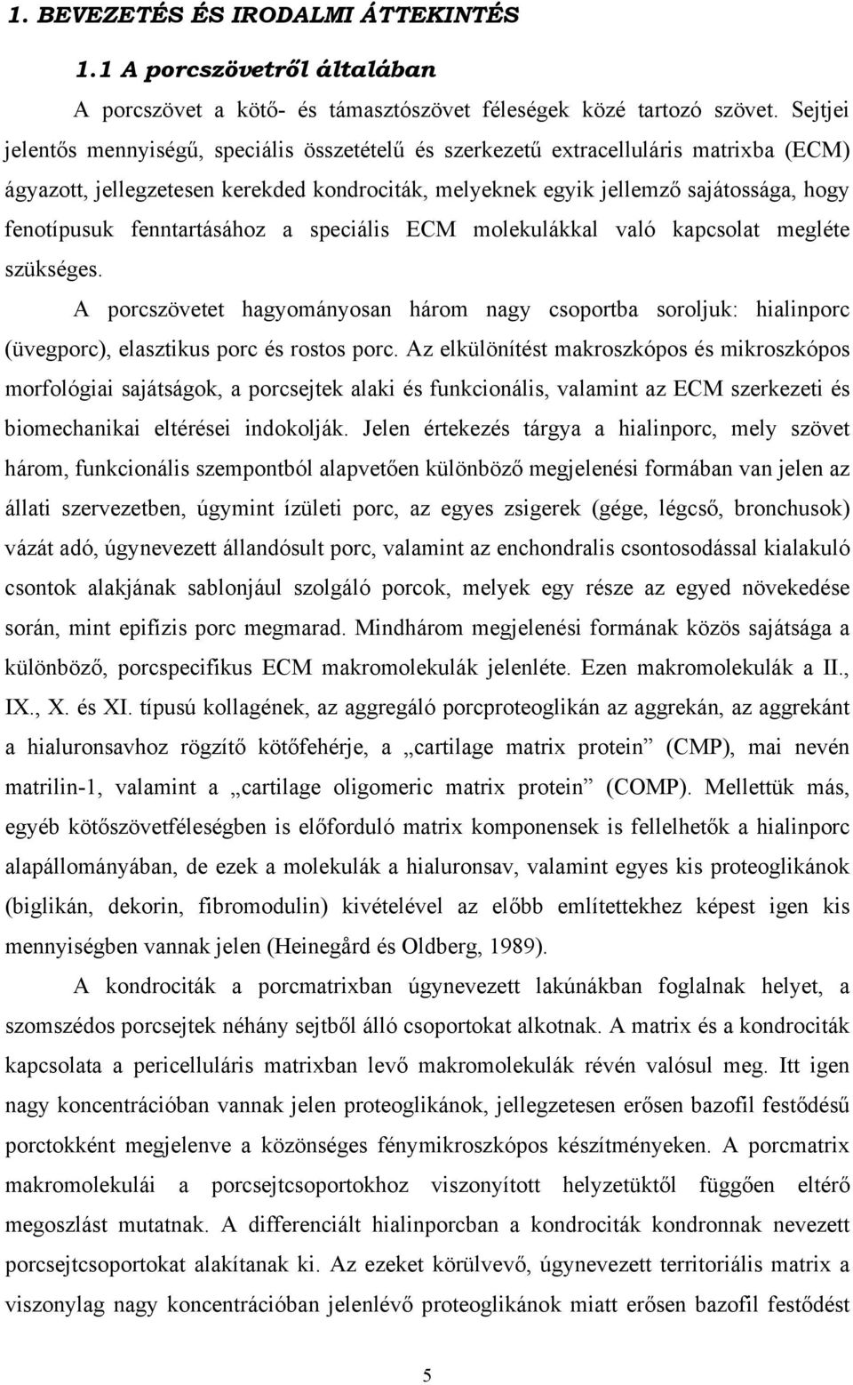 fenntartásához a speciális ECM molekulákkal való kapcsolat megléte szükséges. A porcszövetet hagyományosan három nagy csoportba soroljuk: hialinporc (üvegporc), elasztikus porc és rostos porc.