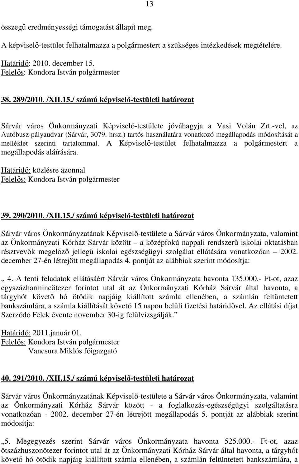 ) tartós használatára vonatkozó megállapodás módosítását a melléklet szerinti tartalommal. A Képviselő-testület felhatalmazza a polgármestert a megállapodás aláírására. Határidő: közlésre azonnal 39.