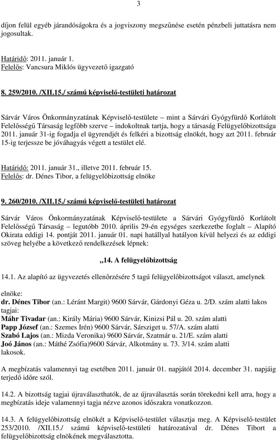 Felügyelőbizottsága 2011. január 31-ig fogadja el ügyrendjét és felkéri a bizottság elnökét, hogy azt 2011. február 15-ig terjessze be jóváhagyás végett a testület elé. Határidő: 2011. január 31., illetve 2011.