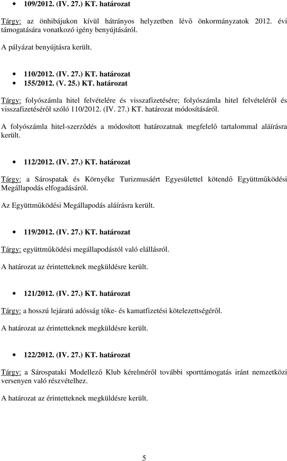 A folyószámla hitel-szerzıdés a módosított határozatnak megfelelı tartalommal aláírásra került. 112/2012. (IV. 27.) KT.