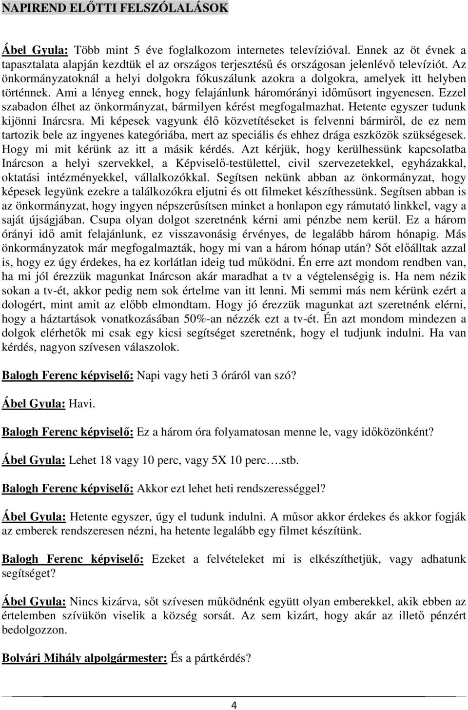 Az önkormányzatoknál a helyi dolgokra fókuszálunk azokra a dolgokra, amelyek itt helyben történnek. Ami a lényeg ennek, hogy felajánlunk háromórányi időműsort ingyenesen.