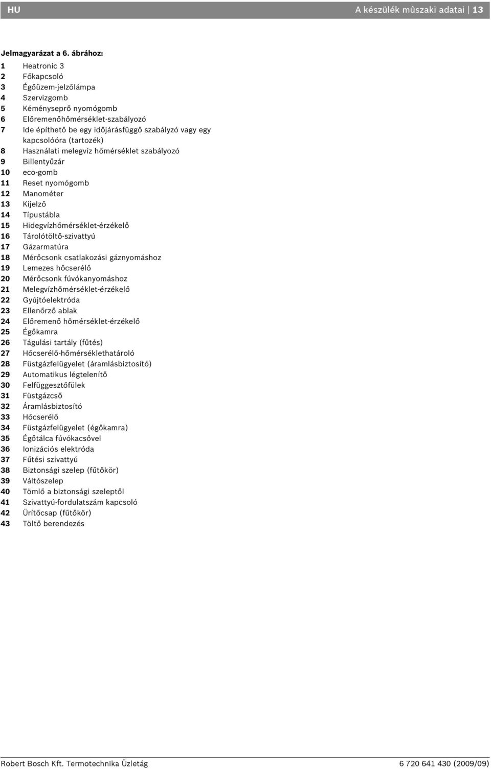 (tartozék) 8 Használati melegvíz hőmérséklet szabályozó 9 Billentyűzár 0 eco-gomb Reset nyomógomb Manométer 3 Kijelző 4 Típustábla 5 Hidegvízhőmérséklet-érzékelő Tárolótöltő-szivattyú 7 Gázarmatúra 8