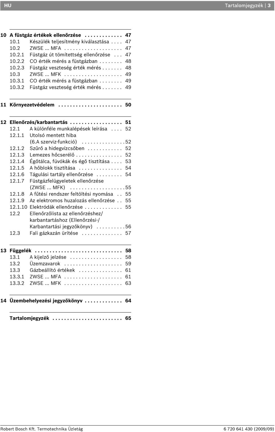 ..................... 50 Ellenőrzés/karbantartás.................. 5. A különféle munkalépések leírása.... 5.. Utolsó mentett hiba (.A szerviz-funkció)............... 5.. Szűrő a hidegvízcsőben............ 5..3 Lemezes hőcserélő.